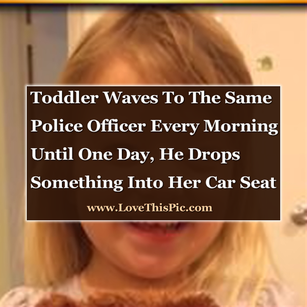 Toddler Waves To The Same Police Officer Every Morning. Then One Day, He Drops Something Into Her Car Seat...