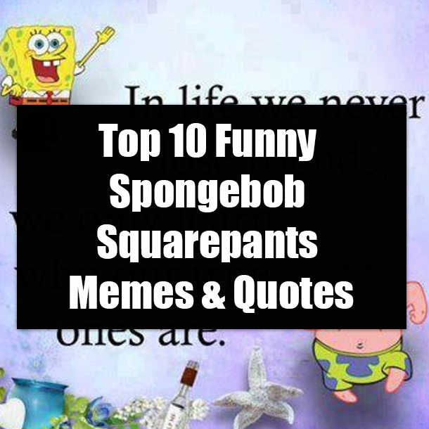 Top 10 Funny Spongebob Squarepants Memes & Quotes