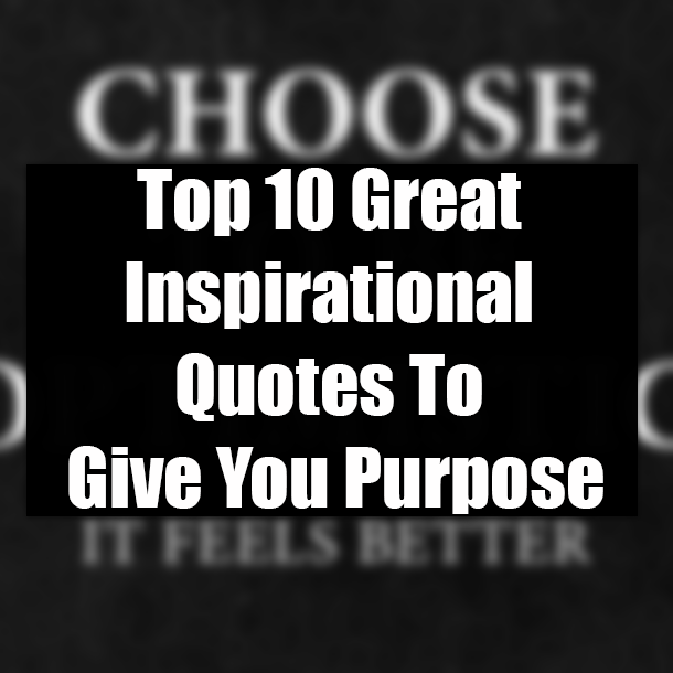 Top 10 Great Inspirational Quotes To Give You Purpose