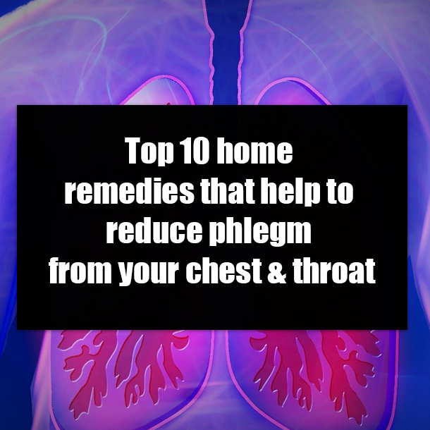 Top 10 home remedies that help to reduce phlegm from your chest & throat