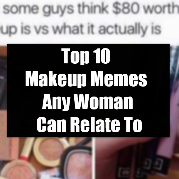 Top 10 Makeup Memes Any Woman Can Relate To