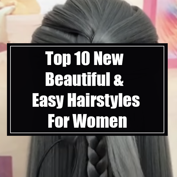 Top 10 New Beautiful & Easy Hairstyles For Women