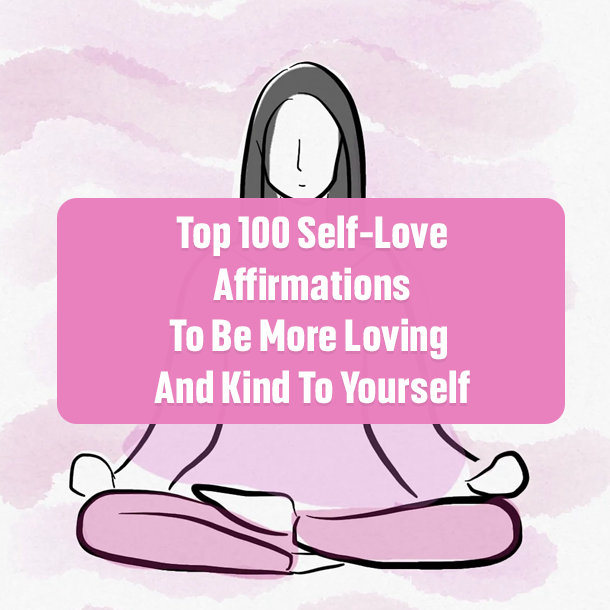 Top 100 Self-Love Affirmations To Be More Loving And Kind To Yourself