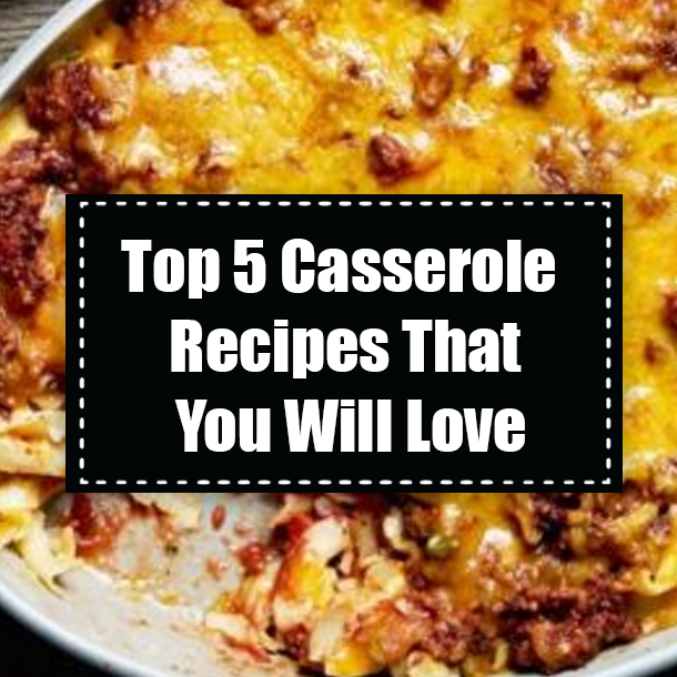 Top 5 Casserole Recipes That You Will Love