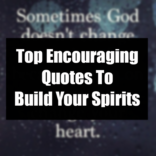 Top Encouraging Quotes To Build Your Spirits