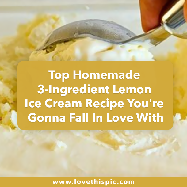 Top Homemade 3-Ingredient Lemon Ice Cream Recipe You're Gonna Fall In Love With