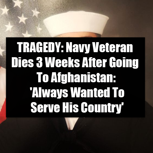 TRAGEDY: Navy Veteran Dies 3 Weeks After Going To Afghanistan: 'Always Wanted To Serve His Country'