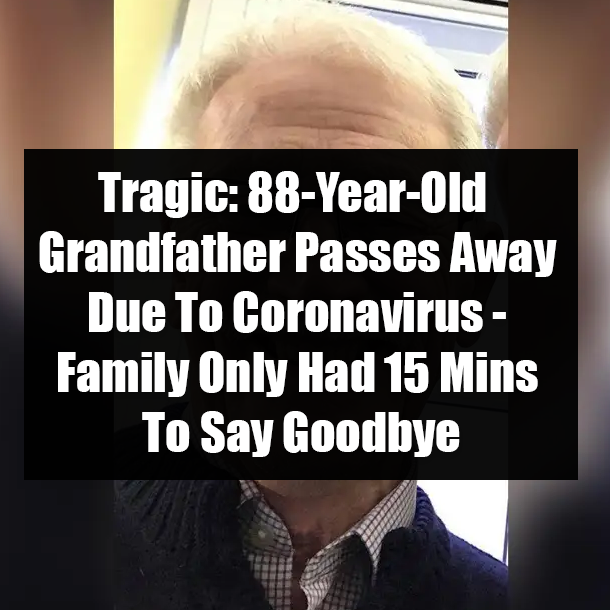Tragic: 88-Year-Old Grandfather Passes Away Due To Coronavirus - Family Only Had 15 Mins To Say Goodbye