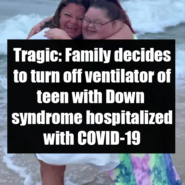 Tragic: Family decides to turn off ventilator of teen with Down syndrome hospitalized with COVID-19