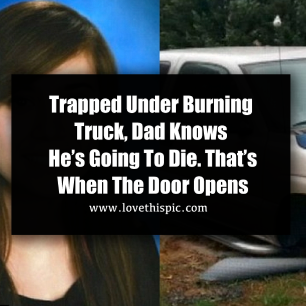 Trapped Under Burning Truck, Dad Knows He’s Going To Die. That’s When The Door Opens
