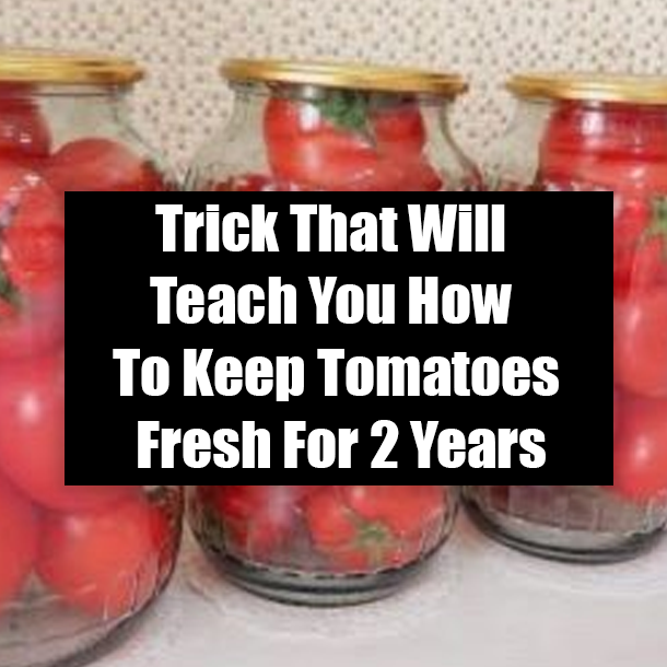 Trick That Will Teach You How To Keep Tomatoes Fresh For 2 Years