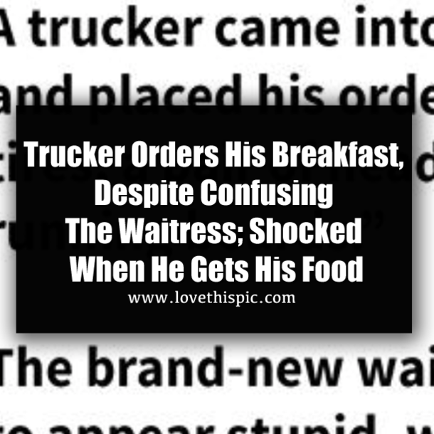 Trucker Orders His Breakfast, Despite Confusing The Waitress; Shocked When He Gets His Food