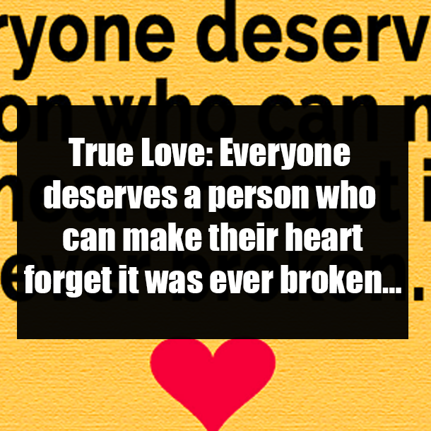 True Love: Everyone deserves a person who can make their heart forget it was ever broken…