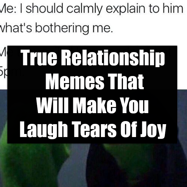 True Relationship Memes That Will Make You Laugh Tears Of Joy