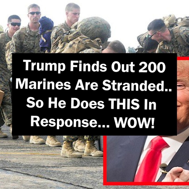 Trump Finds Out 200 Marines Are Stranded So He Does THIS In Response… WOW!