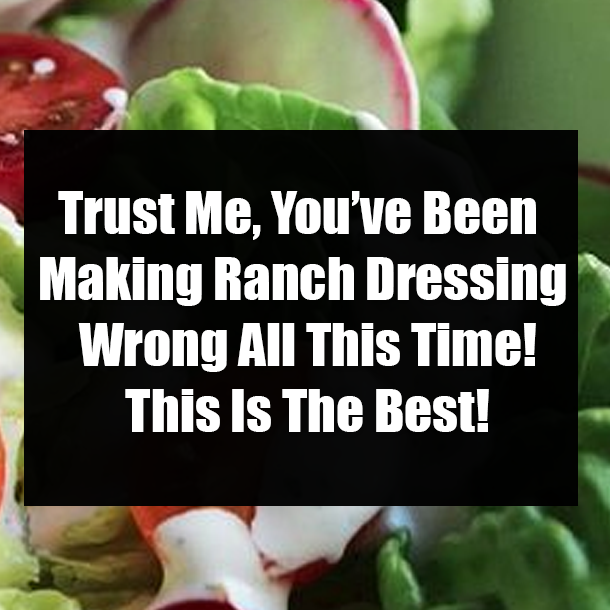 Trust Me, You’ve Been Making Ranch Dressing Wrong All This Time! This Is The Best!