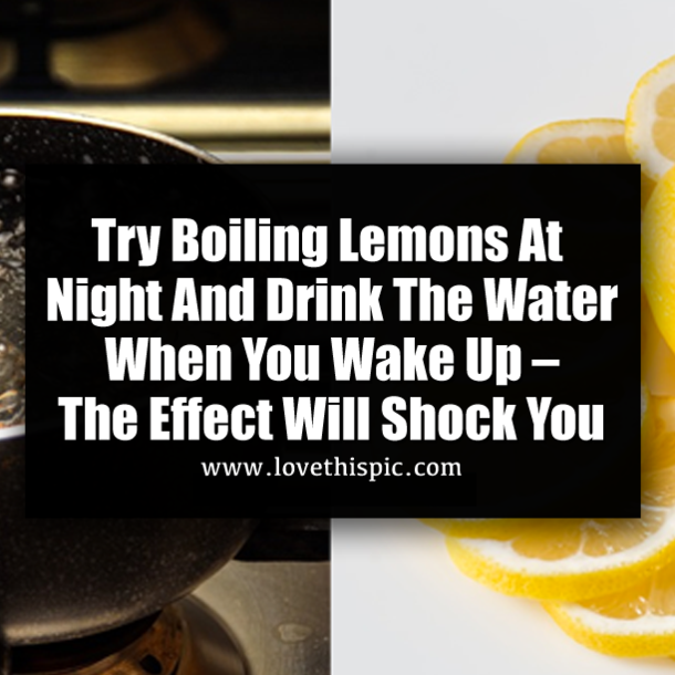 Try Boiling Lemons At Night And Drink The Water When You Wake Up – The Effect Will Shock You