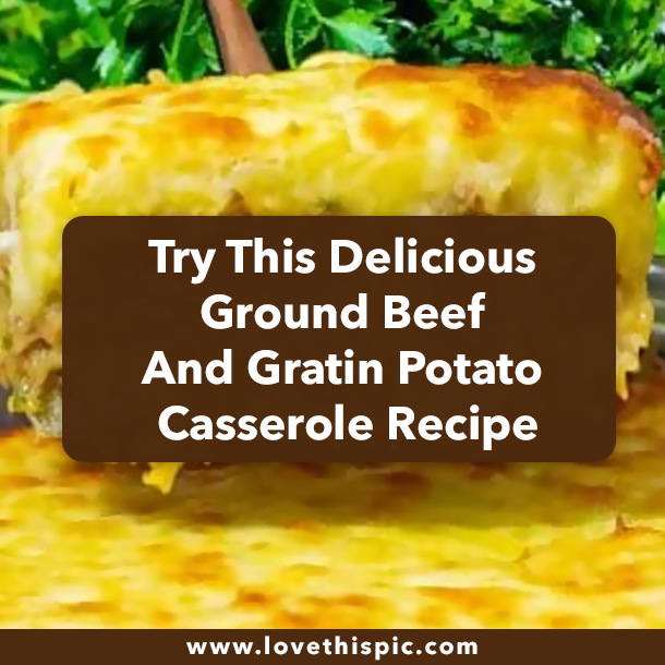 Try This Delicious Ground Beef And Gratin Potato Casserole Recipe
