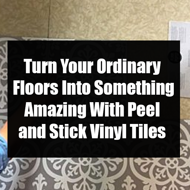 Turn Your Ordinary Floors Into Something Amazing With Peel and Stick Vinyl Tiles