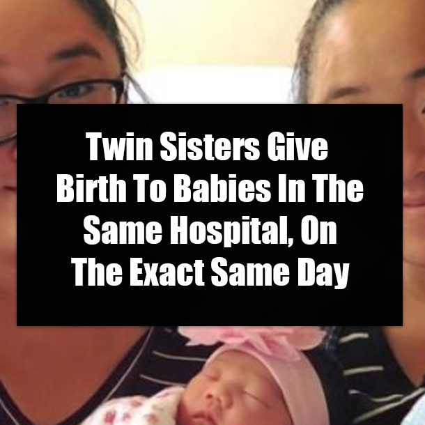 Twin Sisters Give Birth To Babies In The Same Hospital, On The Exact Same Day
