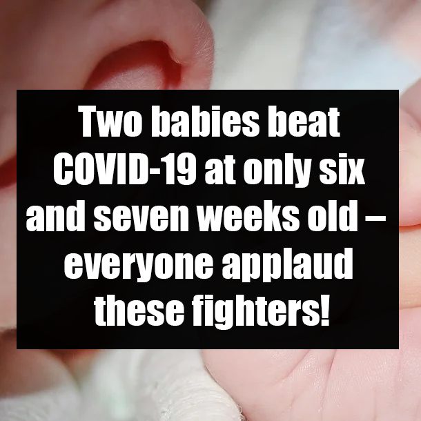 Two babies beat COVID-19 at only six and seven weeks old – everyone applaud these fighters!