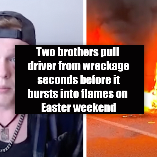 Two brothers pull driver from wreckage seconds before it bursts into flames on Easter weekend