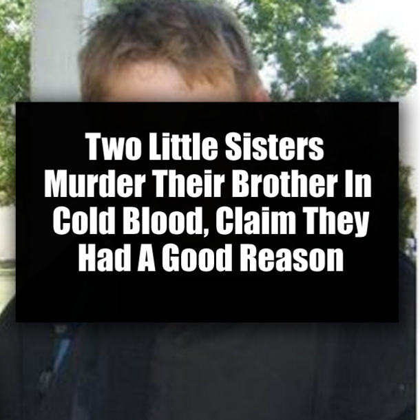 Two Little Sisters Murder Their Brother In Cold Blood, Claim They Had A Good Reason