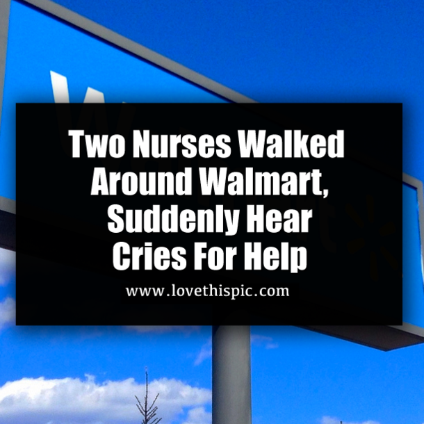 Two Nurses Walked Around Walmart, Suddenly Hear Cries For Help