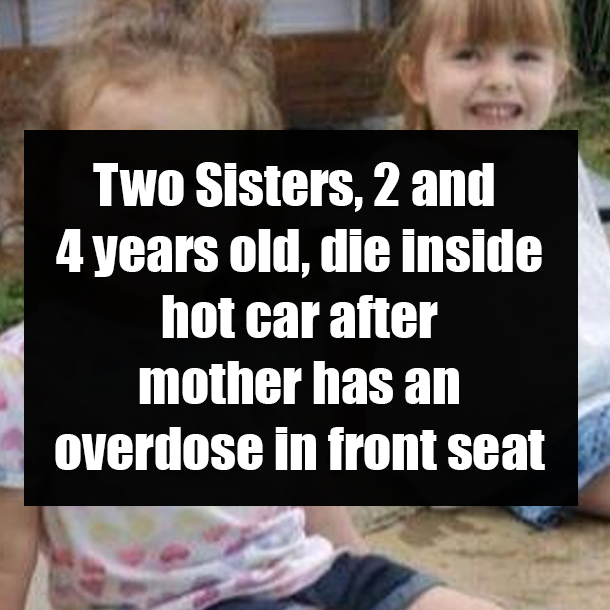 Two Sisters, 2 and 4 years old, die inside hot car after mother has an overdose in front seat