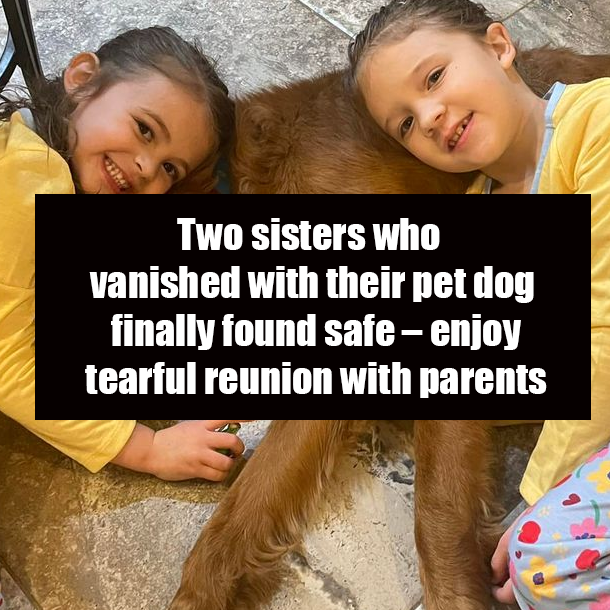 Two sisters who vanished with their pet dog finally found safe – enjoy tearful reunion with parents