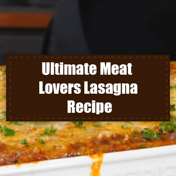 Ultimate Meat Lovers Lasagna Recipe