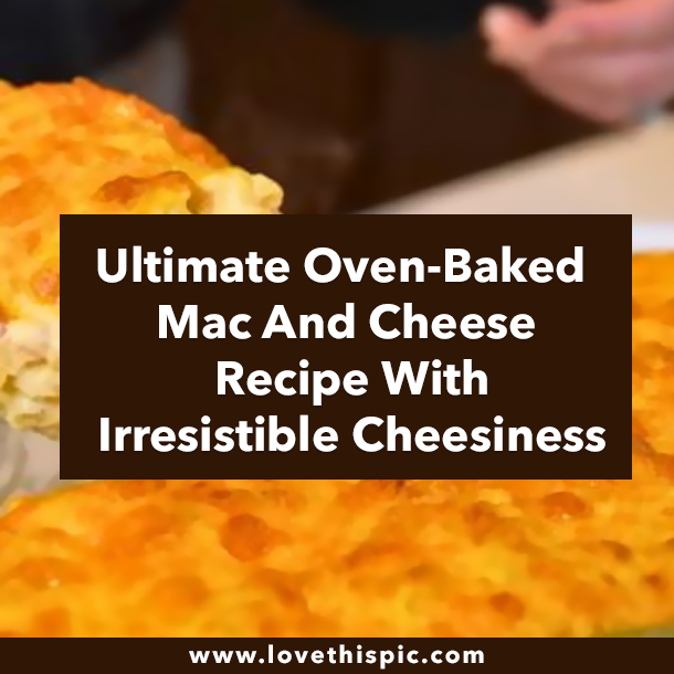 Ultimate Oven-Baked Mac And Cheese Recipe With Irresistible Cheesiness