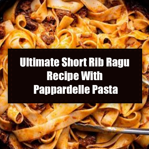 Ultimate Short Rib Ragu Recipe With Pappardelle Pasta