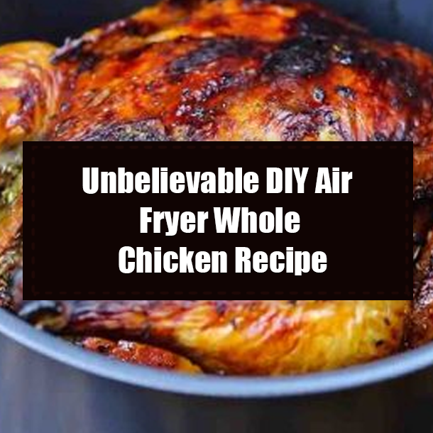 Unbelievable DIY Air Fryer Whole Chicken Recipe