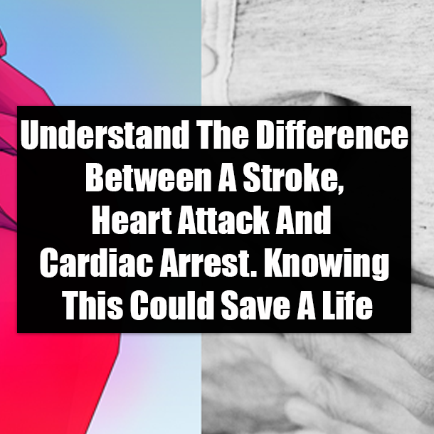 Understand The Difference Between A Stroke, Heart Attack And Cardiac Arrest. Knowing This Could Save A Life