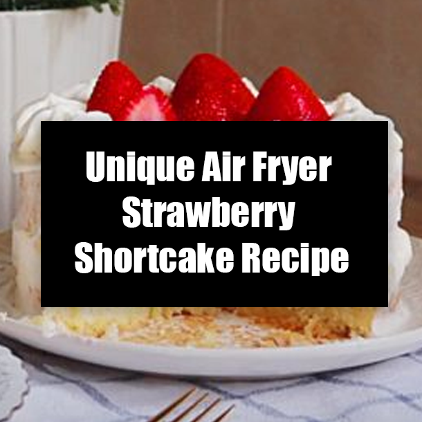 Unique Air Fryer Strawberry Shortcake Recipe