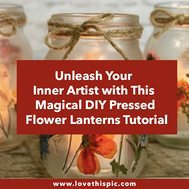 Unleash Your Inner Artist with This Magical DIY Pressed Flower Lanterns Tutorial