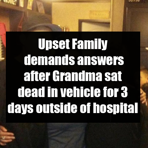Upset Family demands answers after Grandma sat dead in vehicle for 3 days outside of hospital