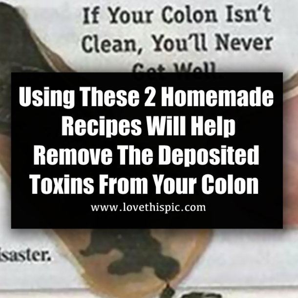 Using These 2 Homemade Recipes Will Help Remove The Deposited Toxins From Your Colon