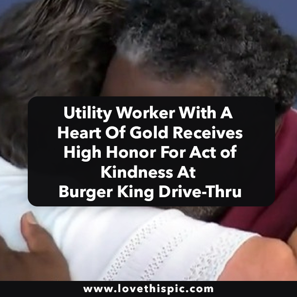 Utility Worker With A Heart Of Gold Receives High Honor For Act of Kindness At Burger King Drive-Thru