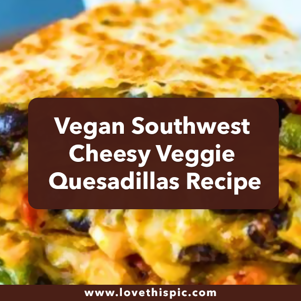 Vegan Southwest Cheesy Veggie Quesadillas Recipe