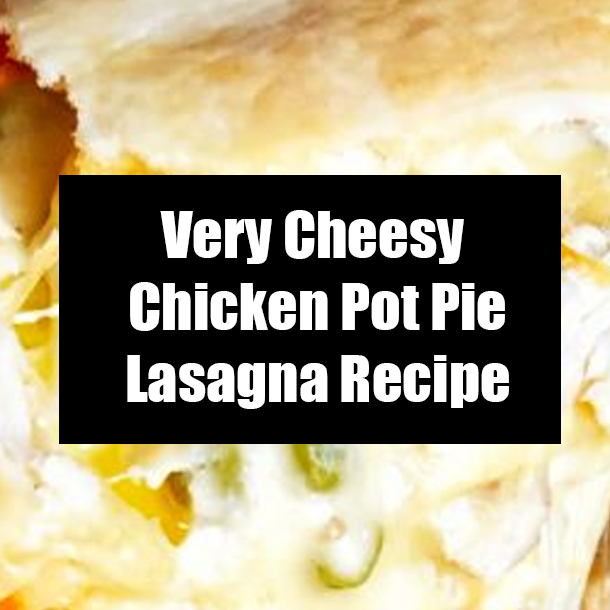 Very Cheesy Chicken Pot Pie Lasagna Recipe