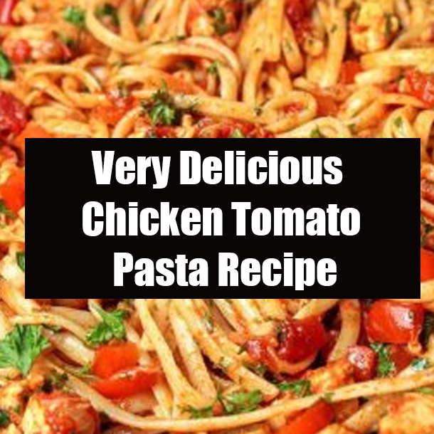 Very Delicious Chicken Tomato Pasta Recipe
