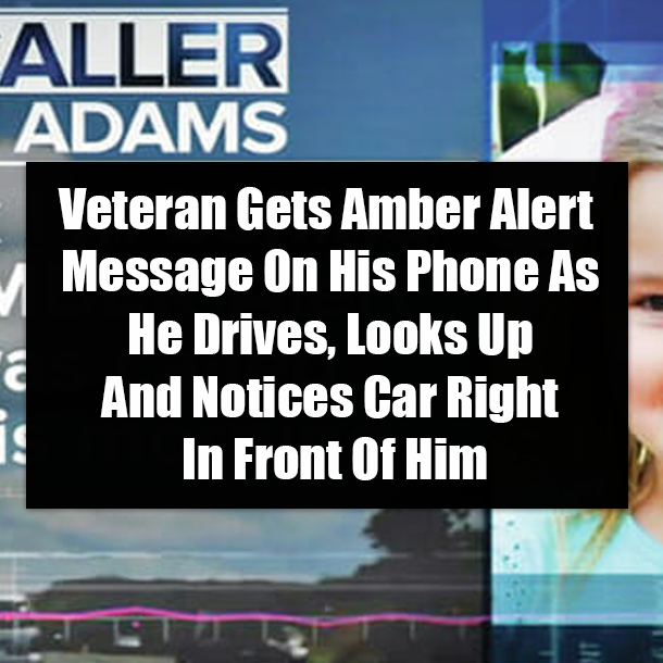 Veteran Gets Amber Alert Message On His Phone As He Drives, Looks Up And Notices Car Right In Front Of Him