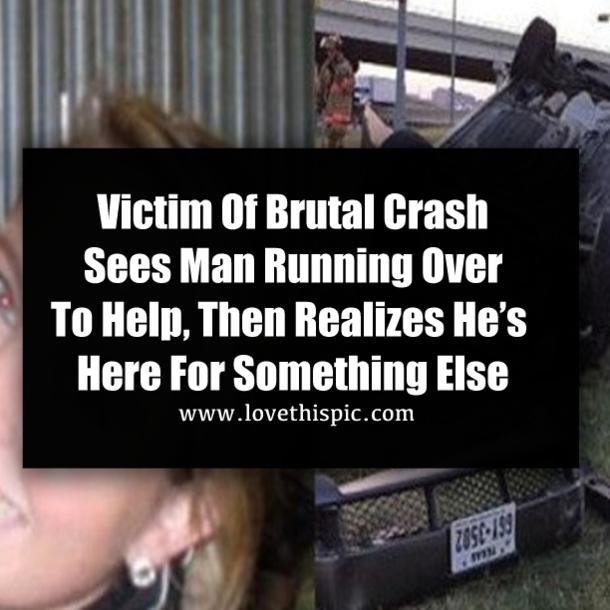 Victim Of Brutal Crash Sees Man Running Over To Help, Then Realizes He’s Here For Something Else