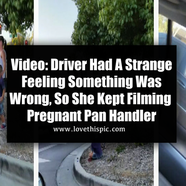 Video: Driver Had A Strange Feeling Something Was Wrong, So She Kept Filming Pregnant Pan Handler