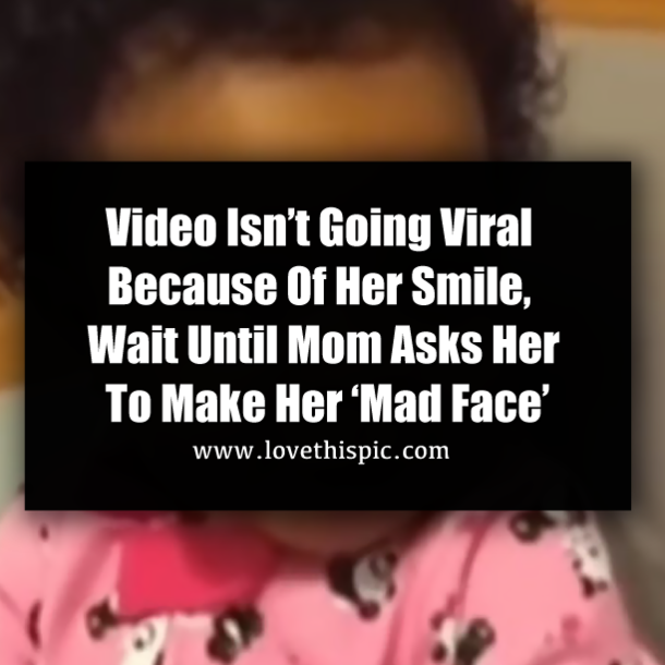 Video Isn’t Going Viral Because Of Her Smile, Wait Until Mom Asks Her To Make Her ‘Mad Face’