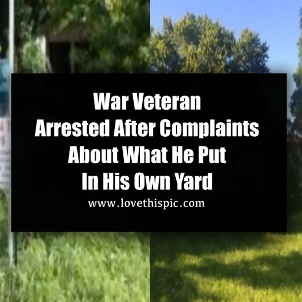 War Veteran Arrested After Complaints About What He Put In His Own Yard