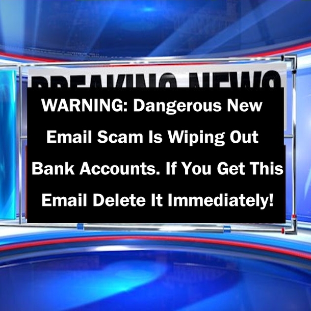 WARNING: Dangerous New Email Scam Is Wiping Out Bank Accounts. If You Get This Email Delete It Immediately!