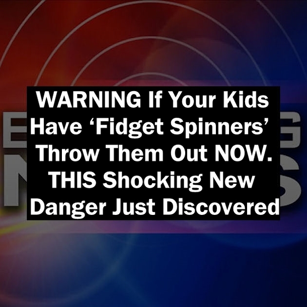 WARNING If Your Kids Have ‘Fidget Spinners’ Throw Them Out NOW. THIS Shocking New Danger Just Discovered